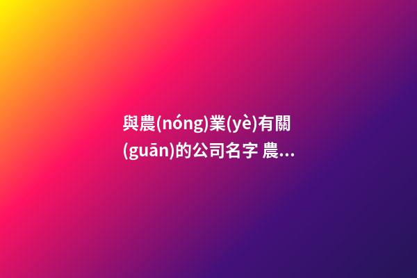 與農(nóng)業(yè)有關(guān)的公司名字 農(nóng)業(yè)公司叫什么名字好-第1張-公司起名-玄機(jī)派